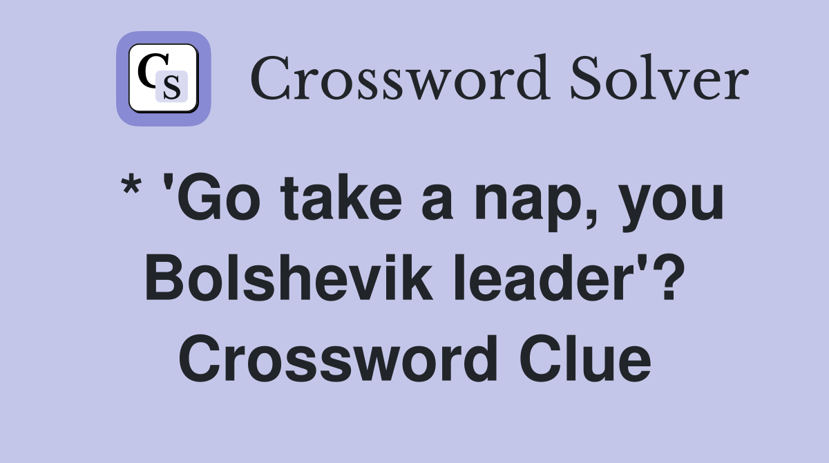 * 'Go take a nap, you Bolshevik leader'? Crossword Clue