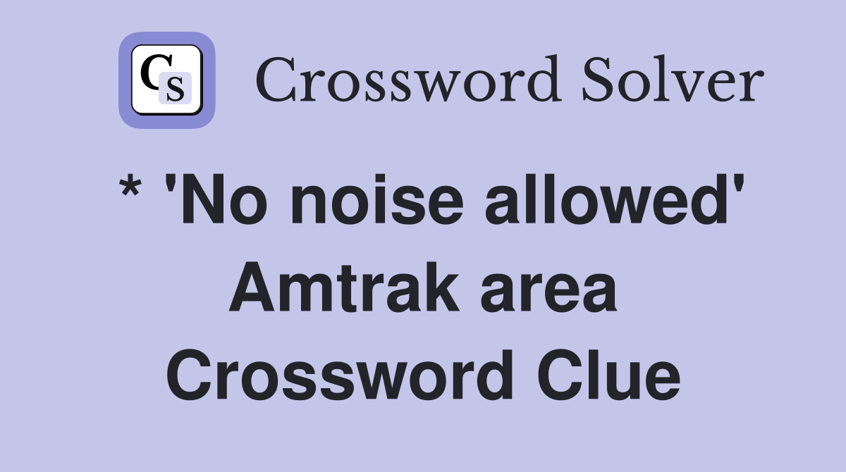 * 'No noise allowed' Amtrak area Crossword Clue