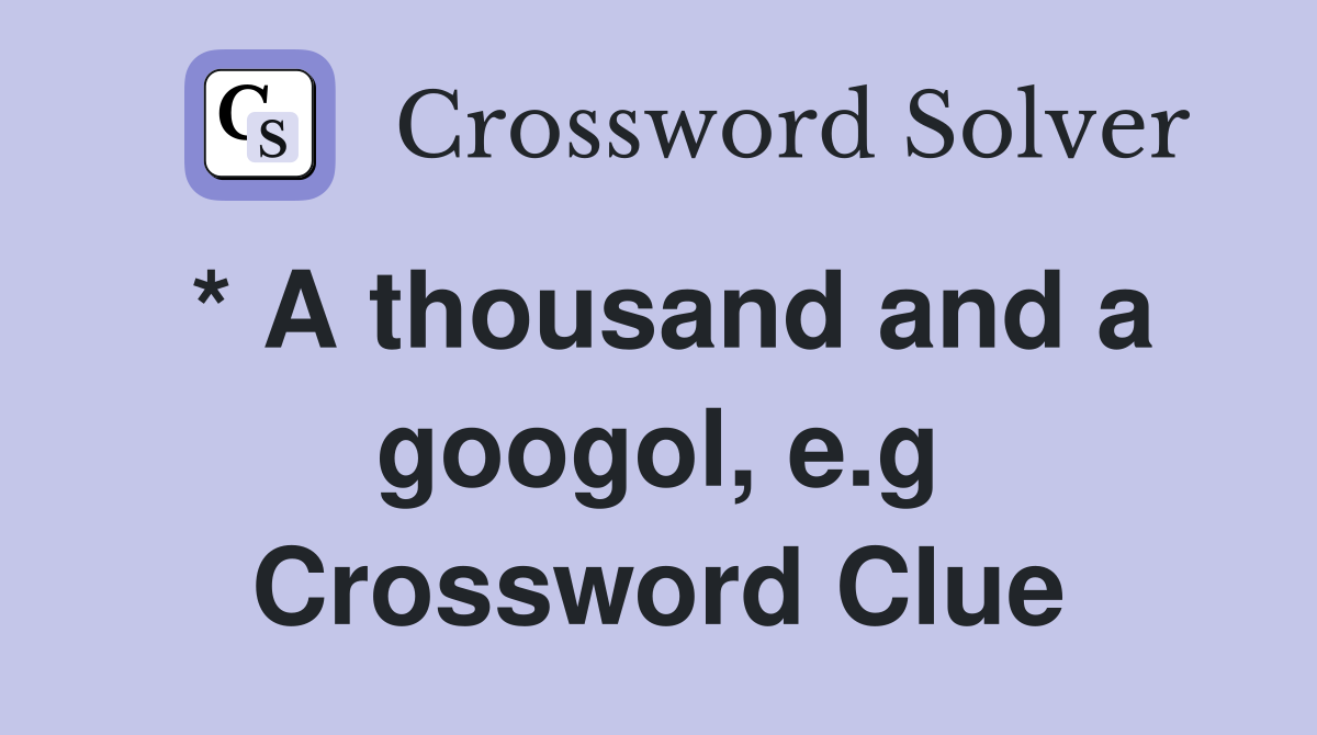 * A thousand and a googol, e.g Crossword Clue