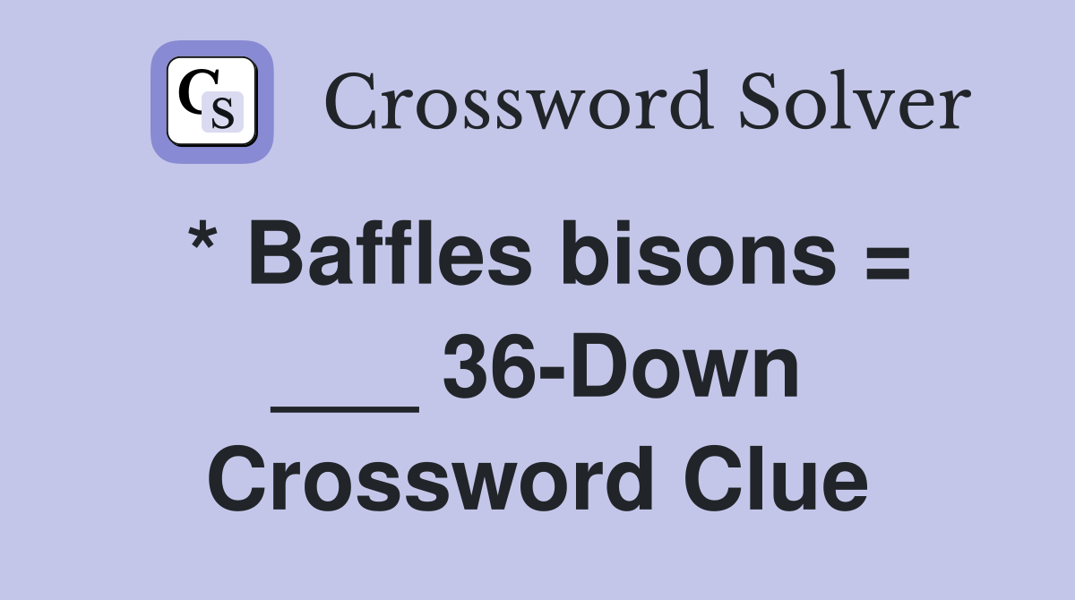 * Baffles bisons = ___ 36-Down Crossword Clue