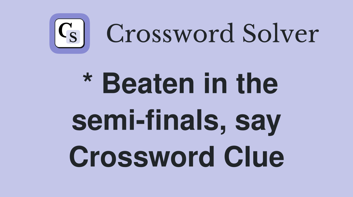 * Beaten in the semi-finals, say Crossword Clue