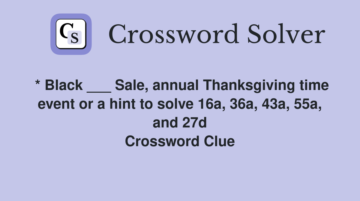 * Black ___ Sale, annual Thanksgiving time event or a hint to solve 16a, 36a, 43a, 55a, and 27d Crossword Clue