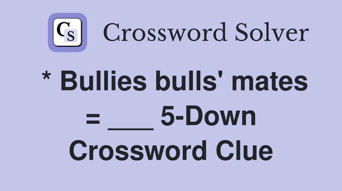 * Bullies bulls' mates = ___ 5-Down Crossword Clue