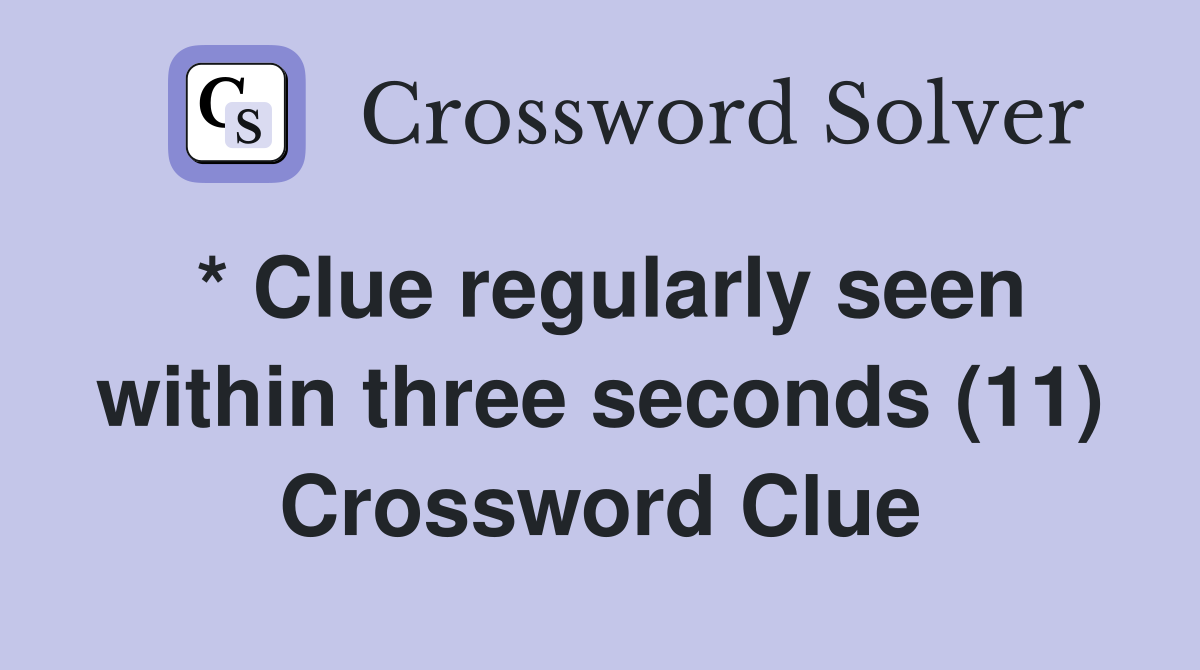 * Clue regularly seen within three seconds (11) Crossword Clue