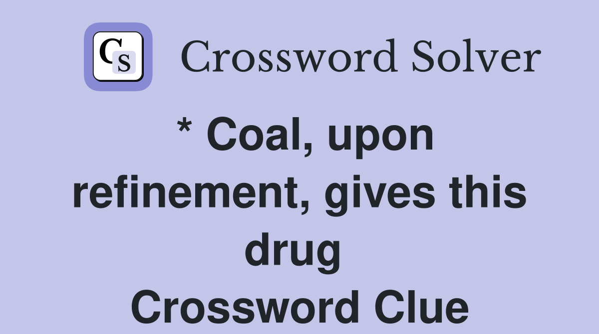* Coal, upon refinement, gives this drug  Crossword Clue