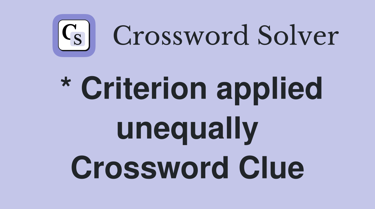 * Criterion applied unequally Crossword Clue