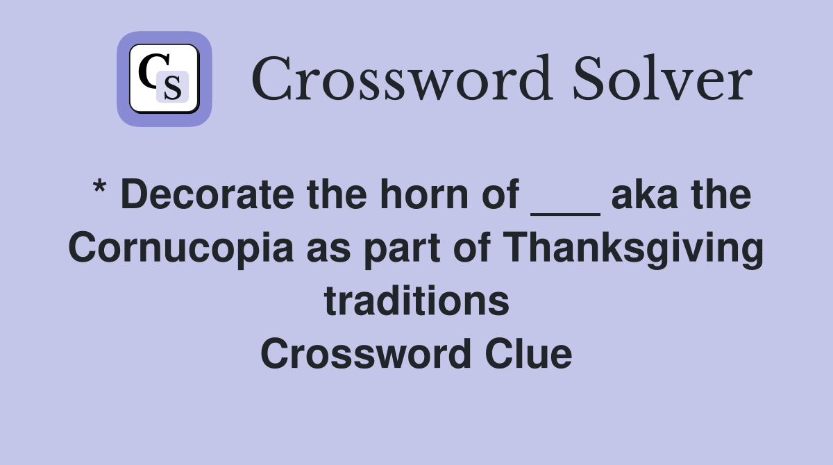 * Decorate the horn of ___ aka the Cornucopia as part of Thanksgiving traditions Crossword Clue