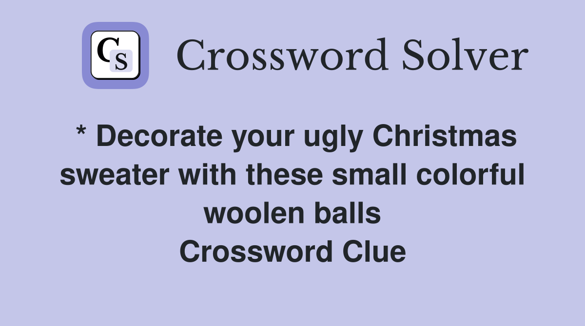* Decorate your ugly Christmas sweater with these small colorful woolen balls Crossword Clue