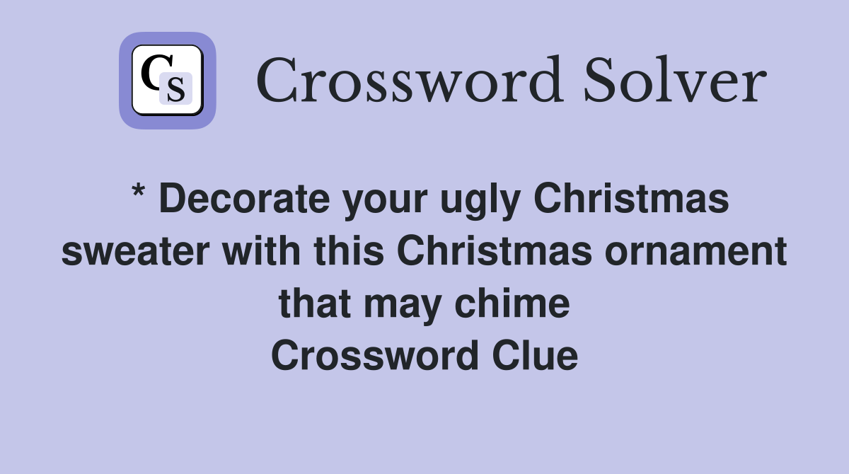 * Decorate your ugly Christmas sweater with this Christmas ornament that may chime Crossword Clue