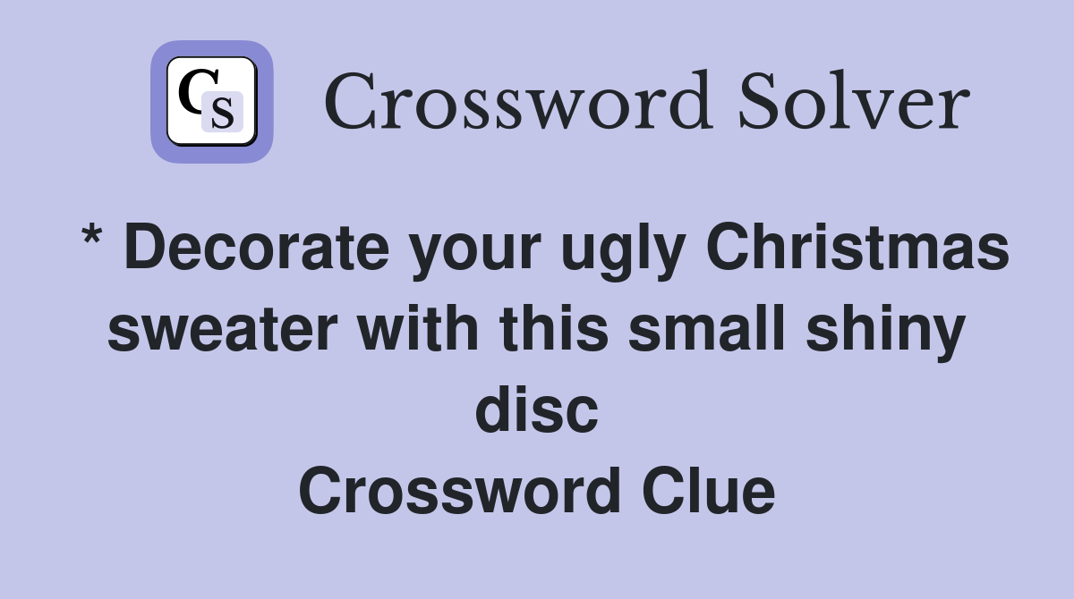 * Decorate your ugly Christmas sweater with this small shiny disc Crossword Clue