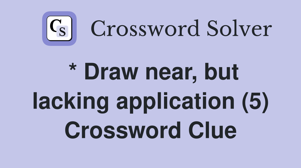 * Draw near, but lacking application (5) Crossword Clue