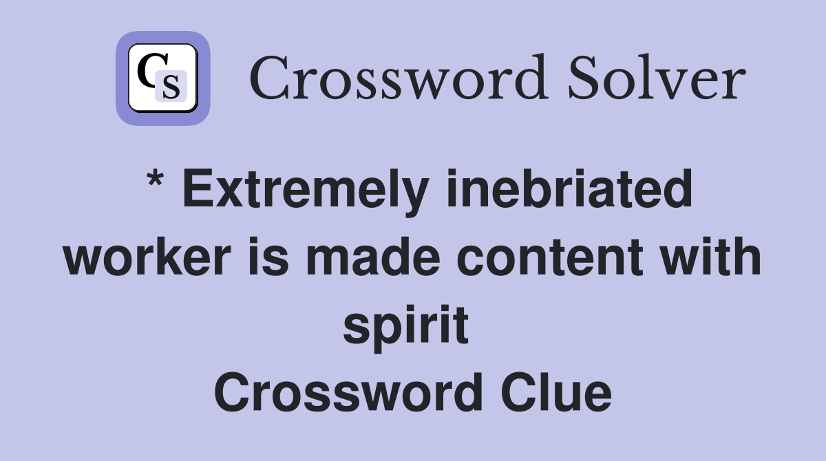 * Extremely inebriated worker is made content with spirit  Crossword Clue