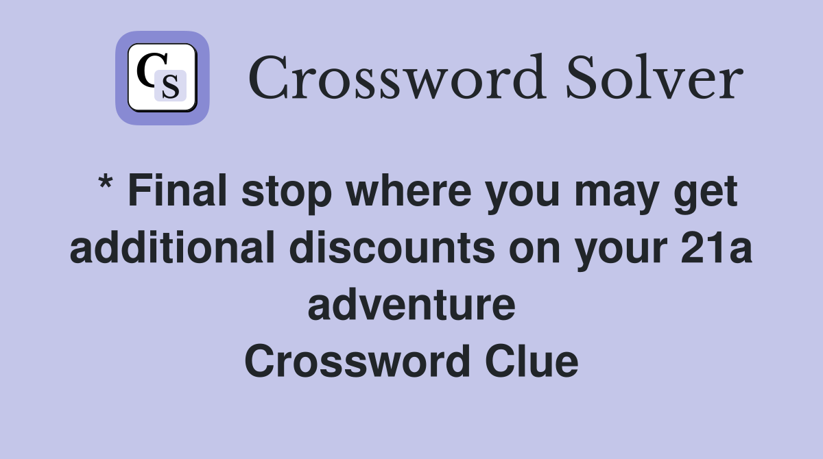 * Final stop where you may get additional discounts on your 21a adventure Crossword Clue