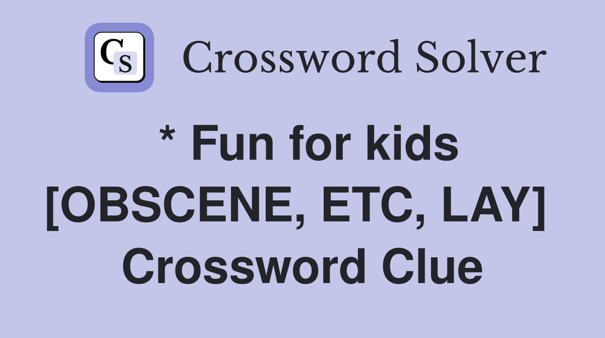 * Fun for kids [OBSCENE, ETC, LAY]  Crossword Clue