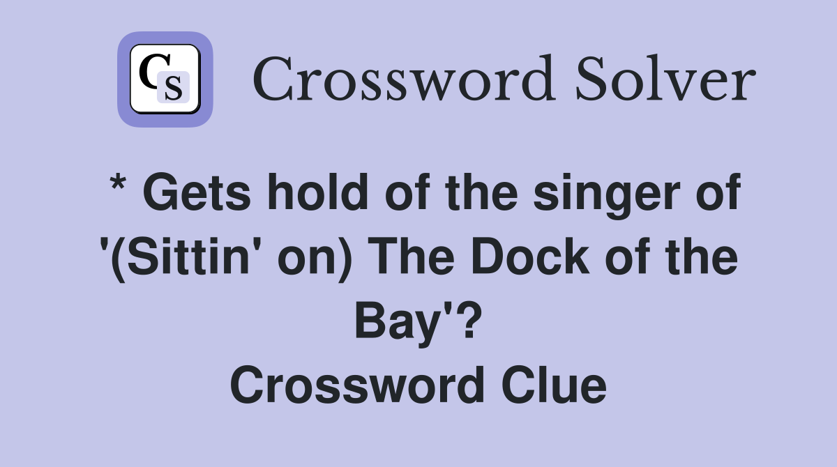 * Gets hold of the singer of '(Sittin' on) The Dock of the Bay'? Crossword Clue