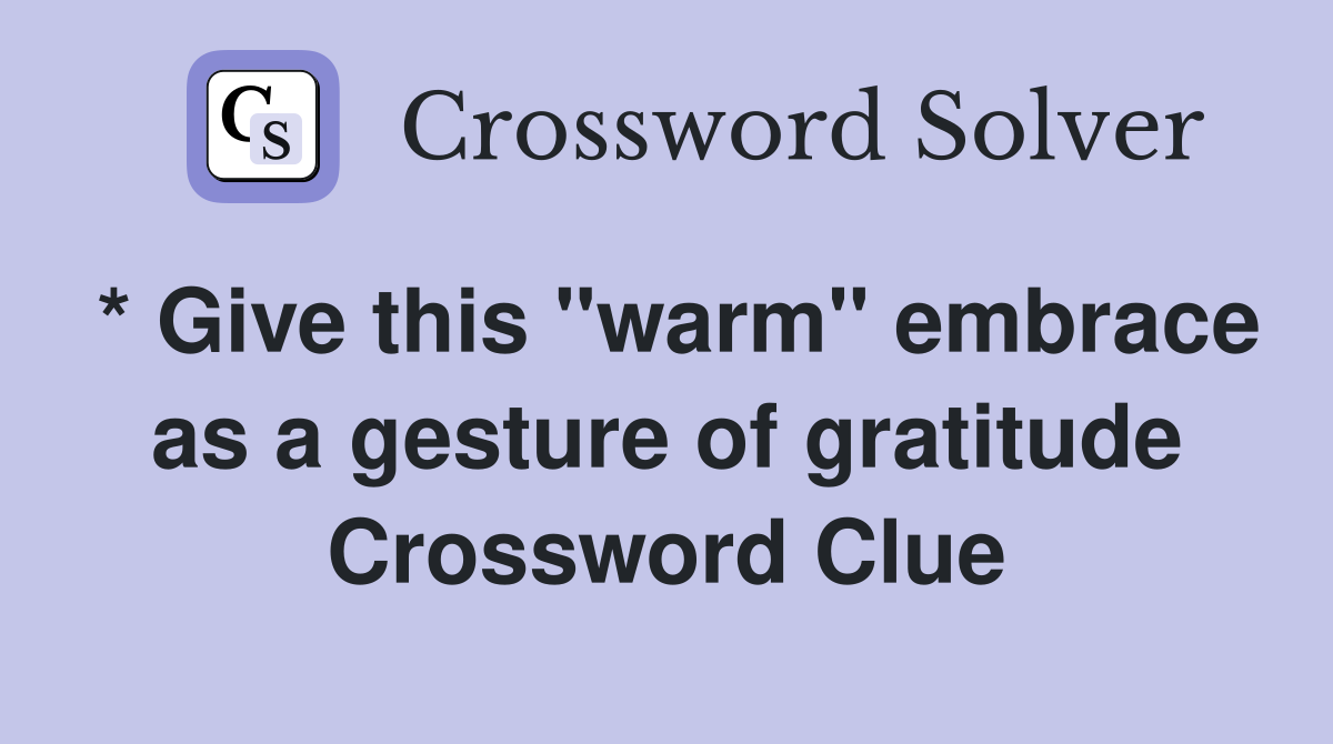 * Give this "warm" embrace as a gesture of gratitude Crossword Clue