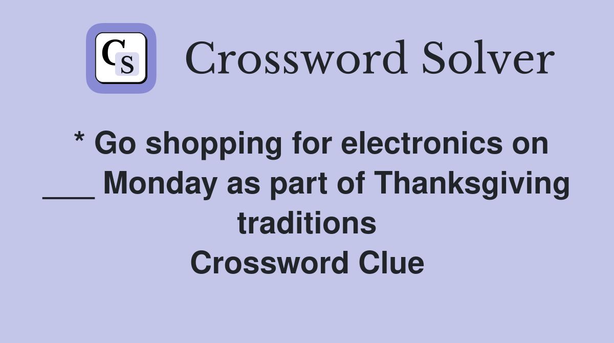 * Go shopping for electronics on ___ Monday as part of Thanksgiving traditions Crossword Clue