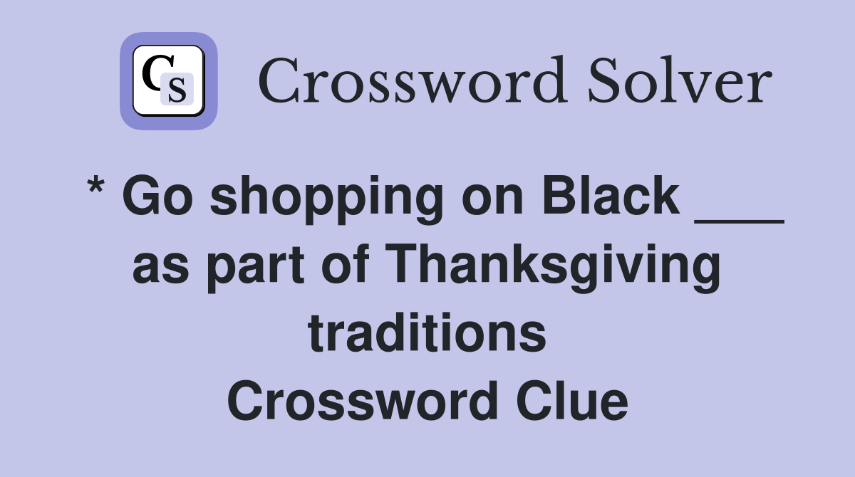 * Go shopping on Black ___ as part of Thanksgiving traditions Crossword Clue
