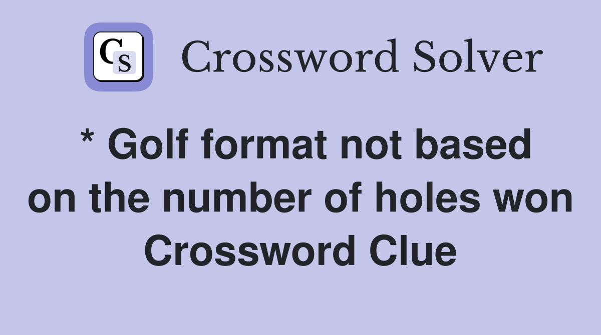 * Golf format not based on the number of holes won Crossword Clue