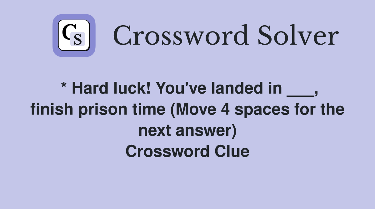 * Hard luck! You've landed in ___, finish prison time (Move 4 spaces for the next answer) Crossword Clue