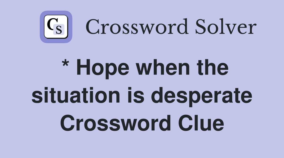* Hope when the situation is desperate Crossword Clue