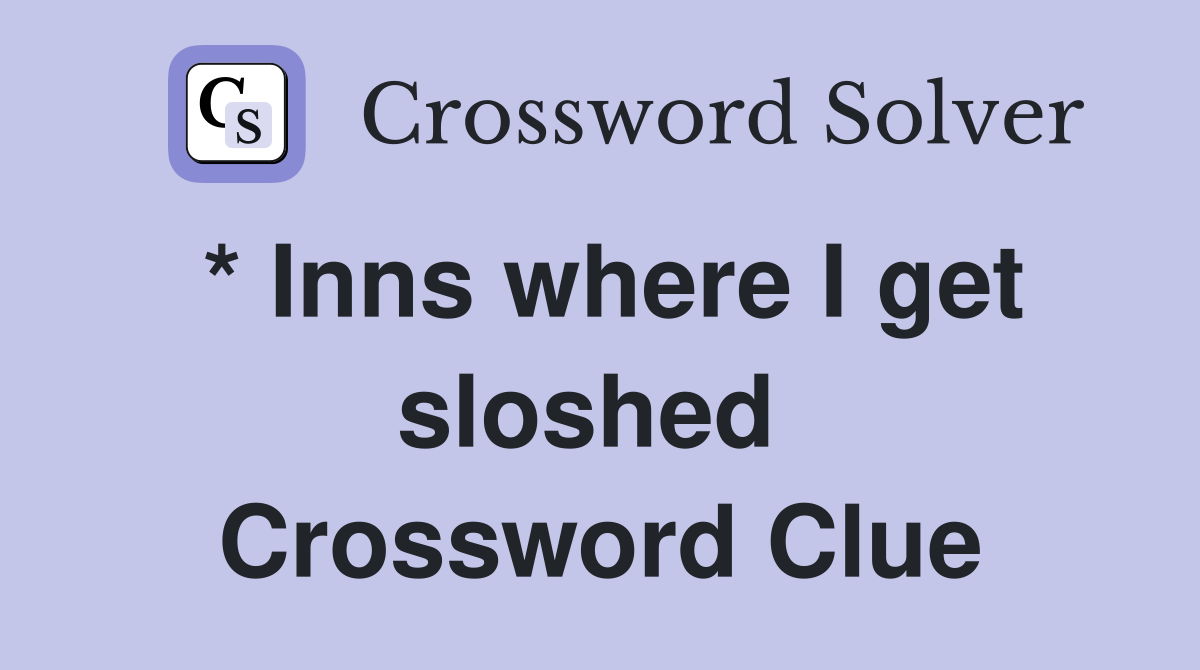 * Inns where I get sloshed  Crossword Clue