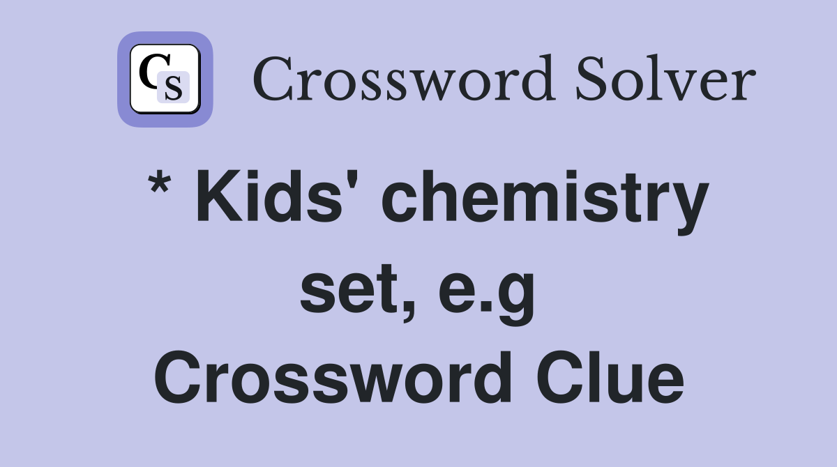 * Kids' chemistry set, e.g Crossword Clue