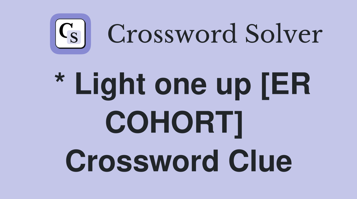 * Light one up [ER COHORT]  Crossword Clue