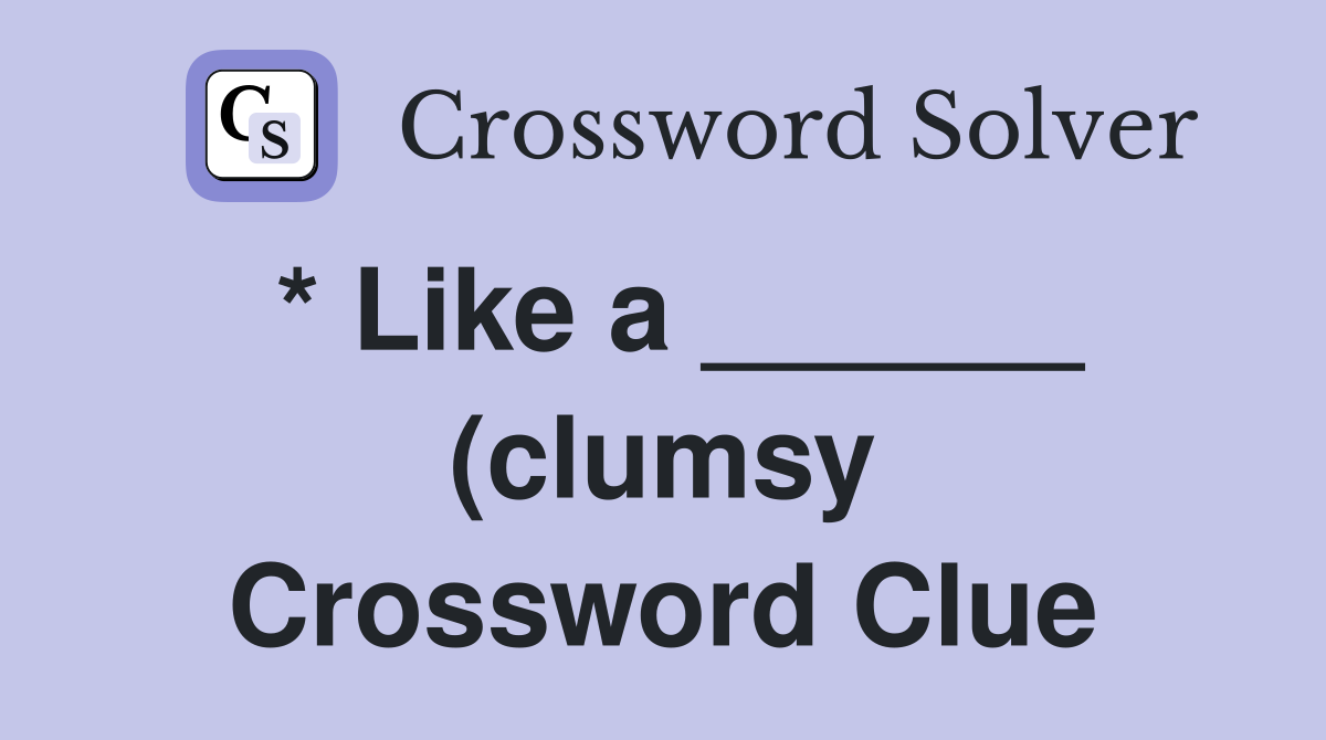 * Like a (clumsy) Crossword Clue Answers Crossword Solver * Like a (clumsy) Crossword Clue Answers Crossword Solver