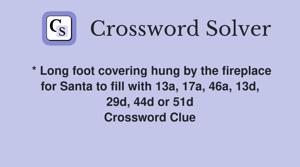 * Long foot covering hung by the fireplace for Santa to fill with 13a, 17a, 46a, 13d, 29d, 44d or 51d Crossword Clue