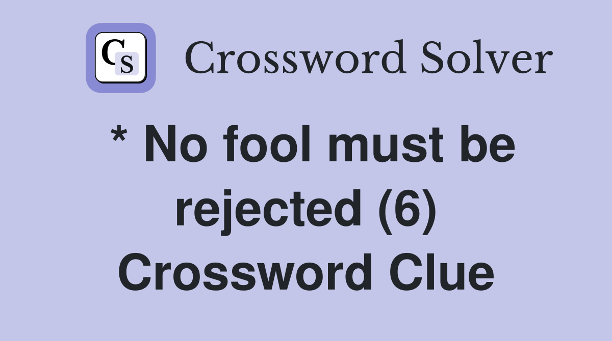 * No fool must be rejected (6) Crossword Clue