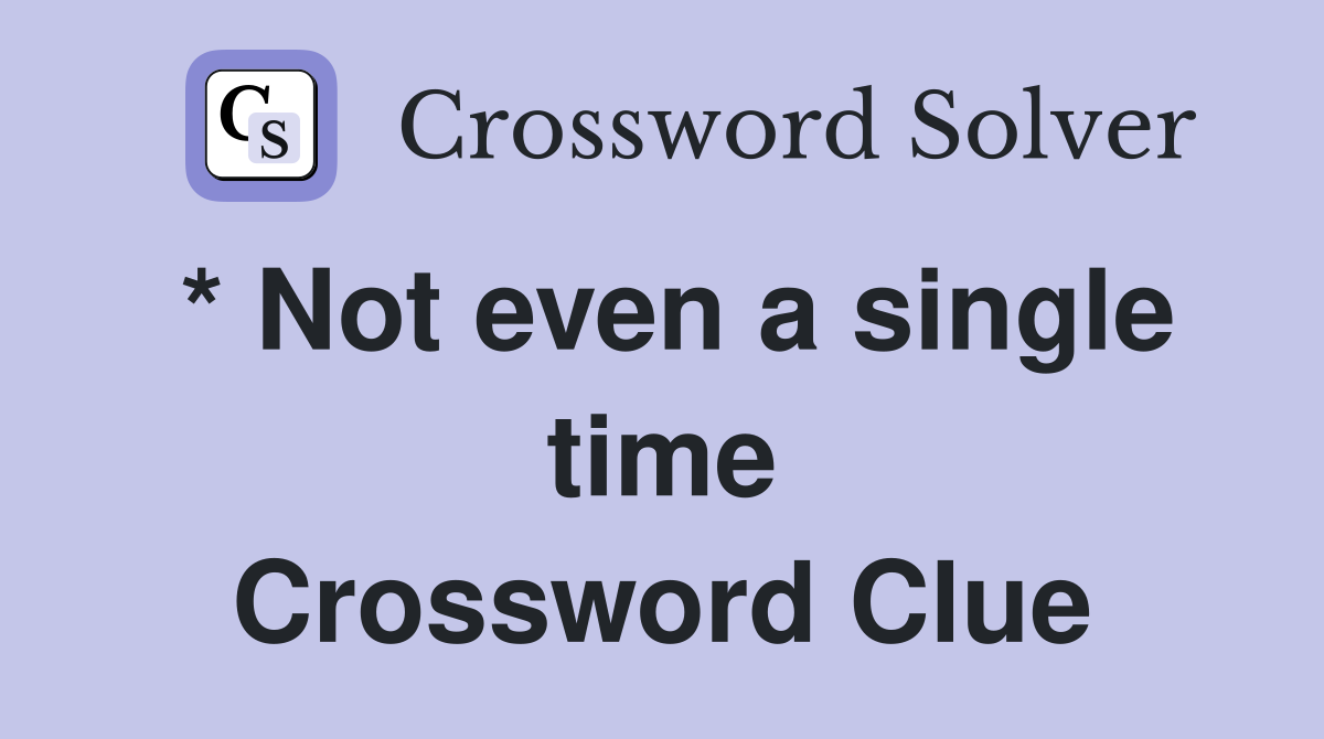 * Not even a single time Crossword Clue