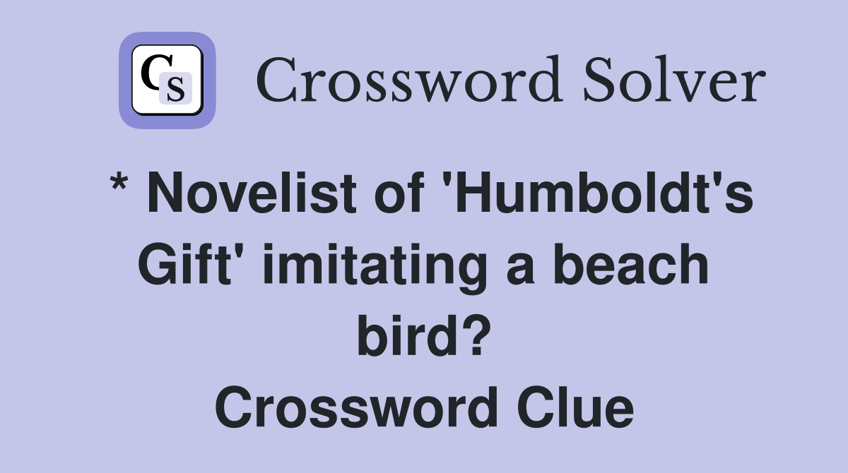 * Novelist of 'Humboldt's Gift' imitating a beach bird? Crossword Clue