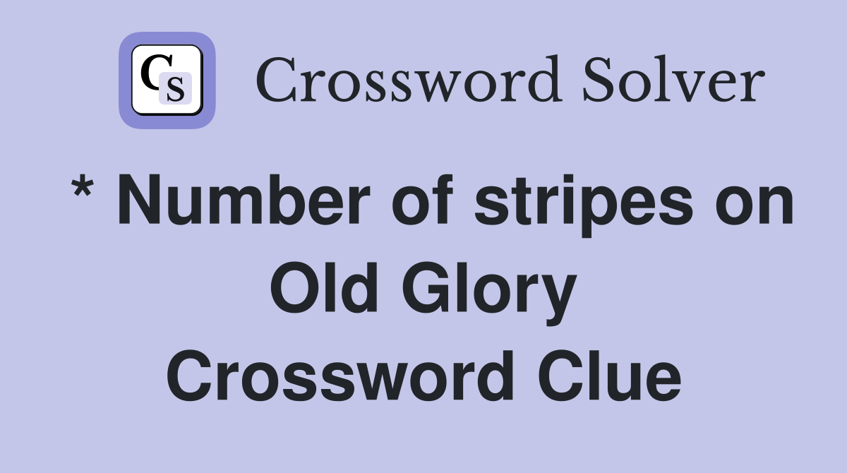 * Number of stripes on Old Glory Crossword Clue