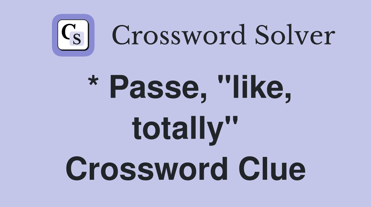 * Passe, "like, totally" Crossword Clue