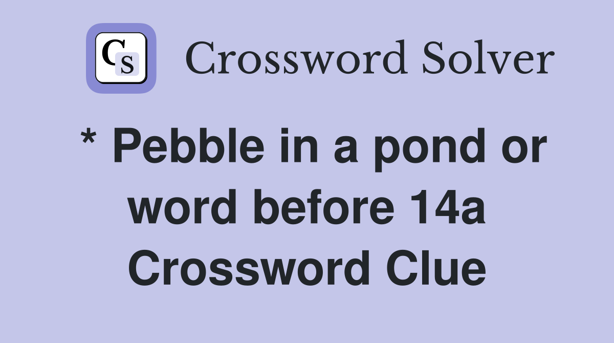 * Pebble in a pond or word before 14a Crossword Clue
