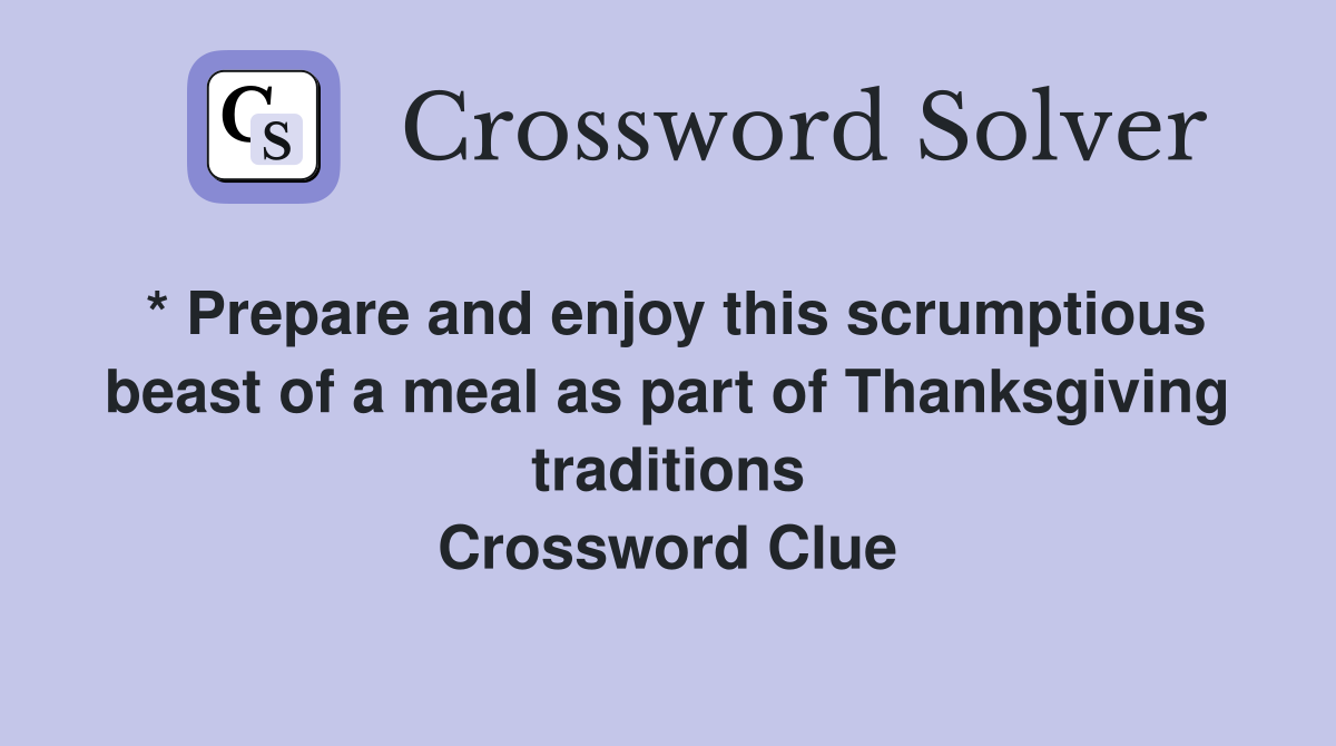 * Prepare and enjoy this scrumptious beast of a meal as part of Thanksgiving traditions Crossword Clue
