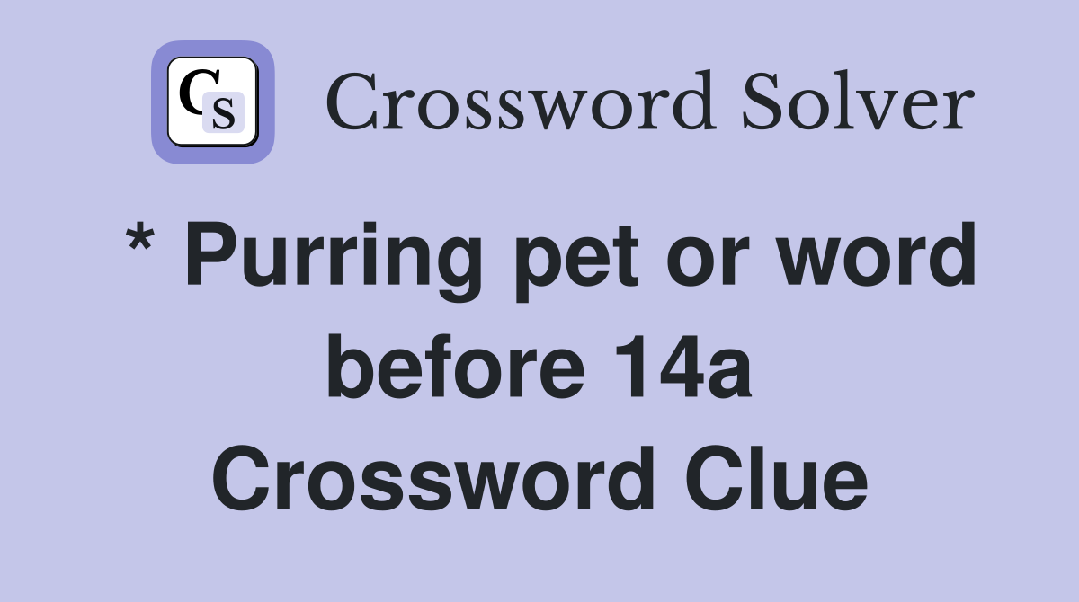 * Purring pet or word before 14a Crossword Clue