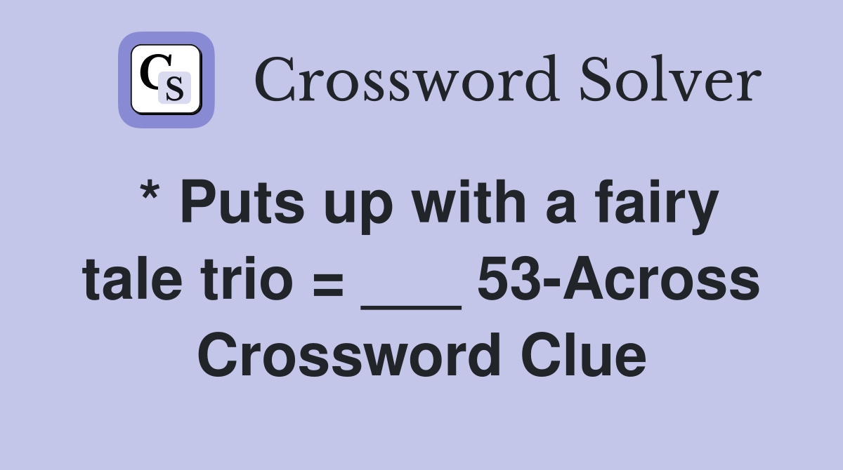 * Puts up with a fairy tale trio = ___ 53-Across Crossword Clue