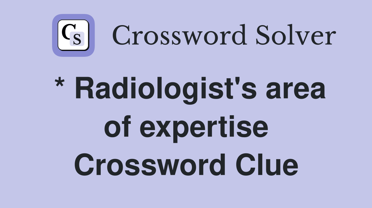* Radiologist's area of expertise Crossword Clue