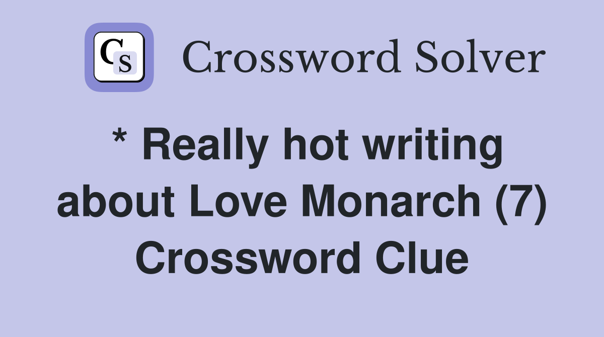 * Really hot writing about Love Monarch (7) Crossword Clue