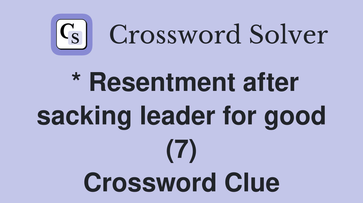 * Resentment after sacking leader for good (7) Crossword Clue