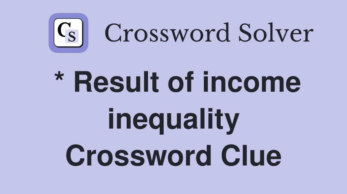 * Result of income inequality Crossword Clue