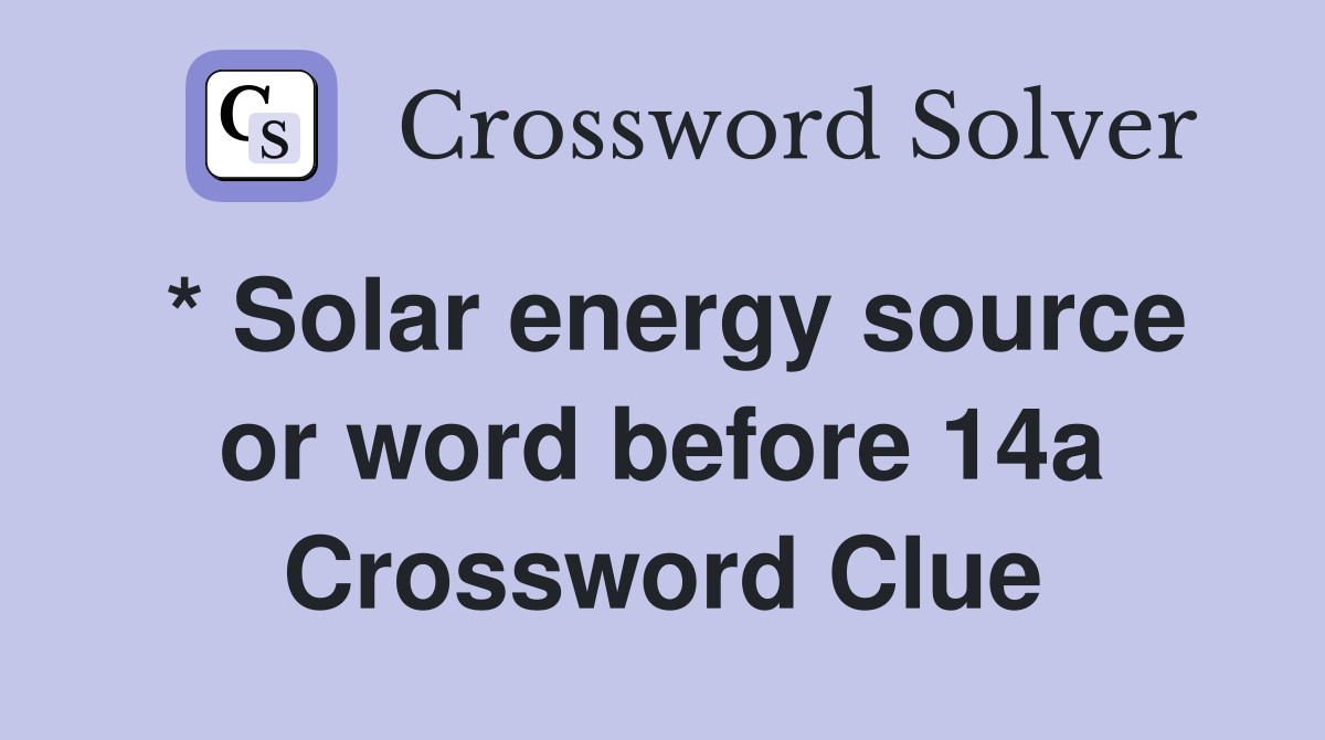 * Solar energy source or word before 14a Crossword Clue