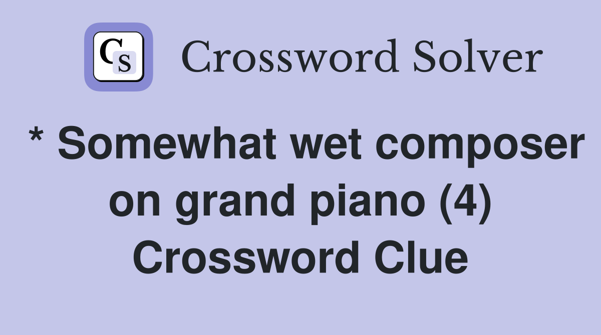 * Somewhat wet composer on grand piano (4) Crossword Clue