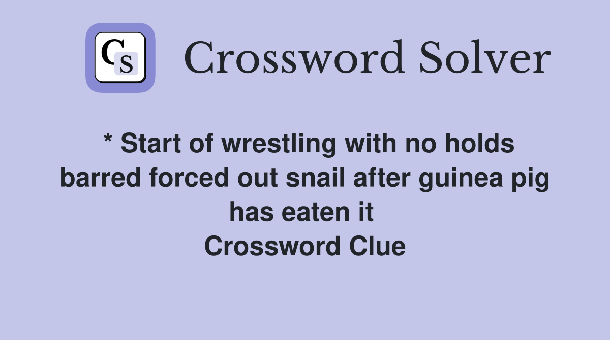 * Start of wrestling with no holds barred forced out snail after guinea pig has eaten it  Crossword Clue