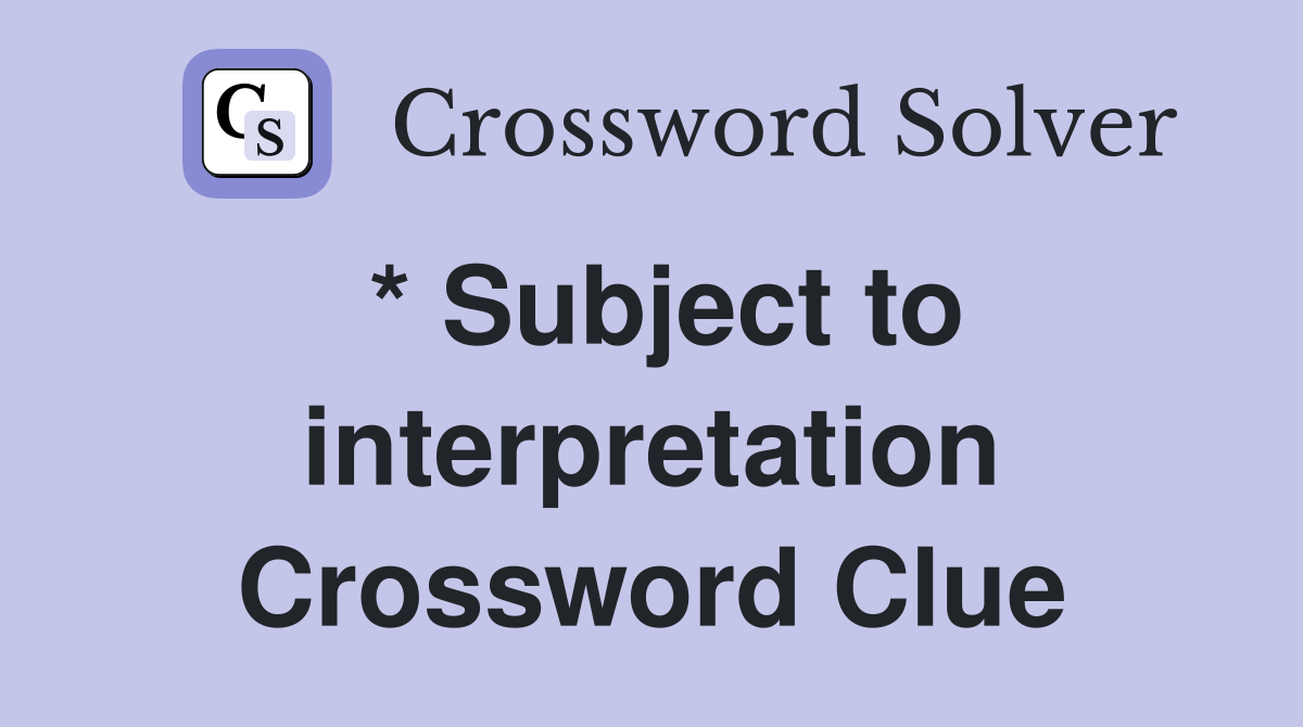 * Subject to interpretation Crossword Clue