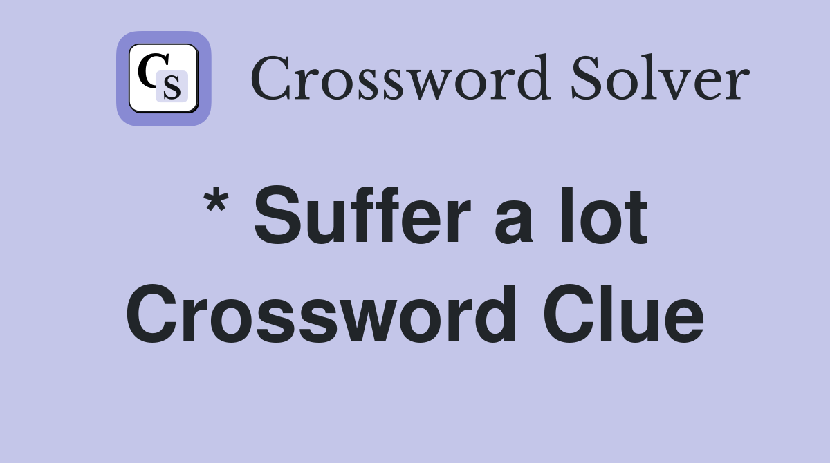 * Suffer a lot Crossword Clue