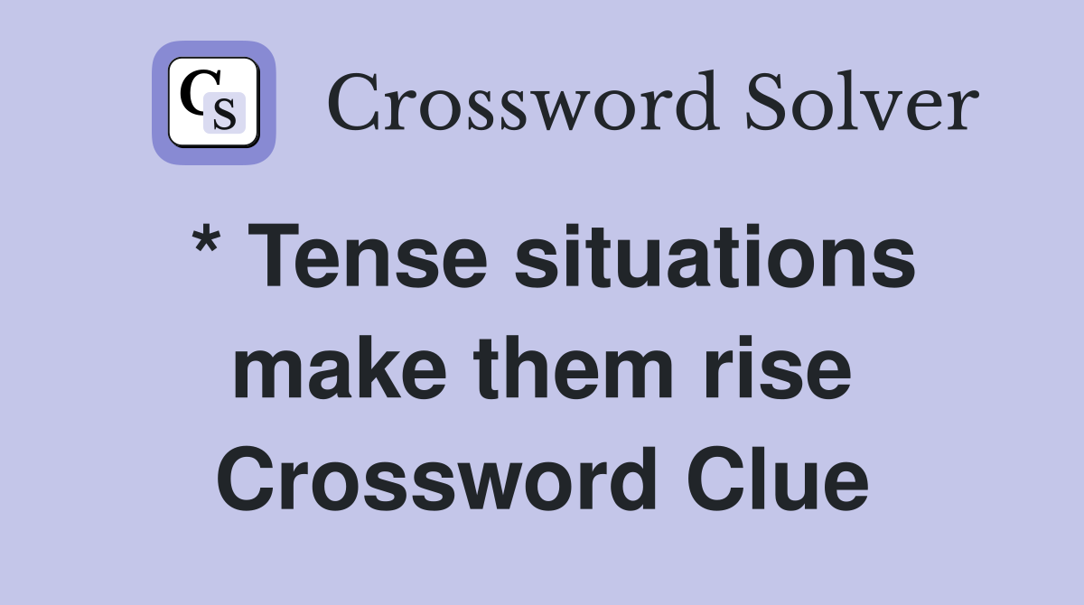 * Tense situations make them rise Crossword Clue