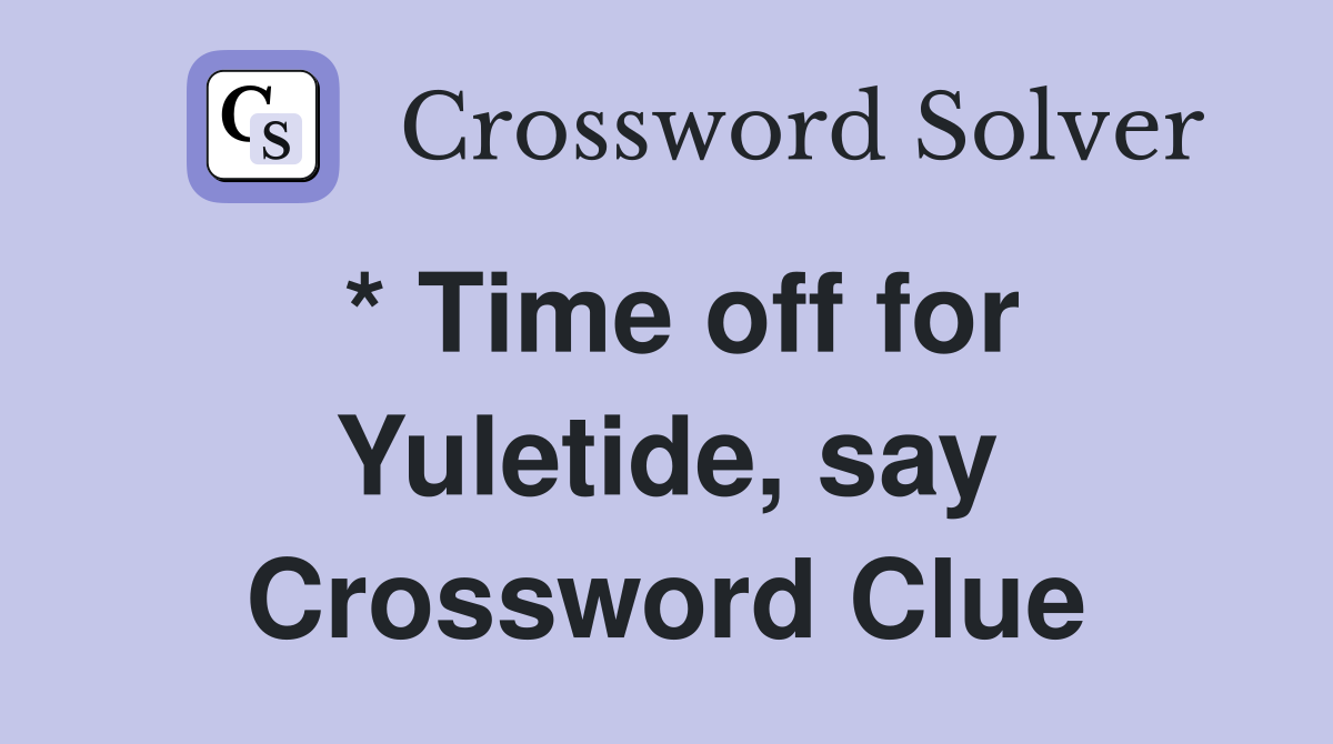 * Time off for Yuletide, say Crossword Clue